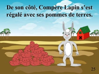 De son côté, Compère Lapin s’est
régalé avec ses pommes de terres.
25
 