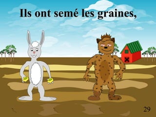 29
Ils ont semé les graines,
 