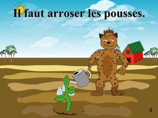 Il faut arroser les pousses.
4
 