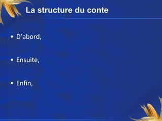 La structure du conte
• D’abord,
• Ensuite,
• Enfin,
 