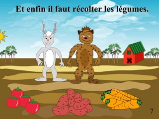 7
Et enfin il faut récolter les légumes.
 