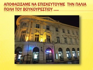 ΑΠΟΦΑΣΙΣΑΜΕ ΝΑ ΕΠΙΣΚΕΥΤΟΥΜΕ ΤΗΝ ΠΑΛΙΑ
ΠΟΛΗ ΤΟΥ ΒΟΥΚΟΥΡΕΣΤΙΟΥ …..
 