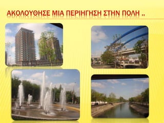 ΑΚΟΛΟΥΘΗΣΕ ΜΙΑ ΠΕΡΙΗΓΗΣΗ ΣΤΗΝ ΠΟΛΗ ..
 