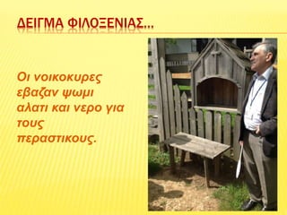 ΔΕΙΓΜΑ ΦΙΛΟΞΕΝΙΑΣ…
Οι νοικοκυρες
εβαζαν ψωμι
αλατι και νερο για
τους
περαστικους.
 