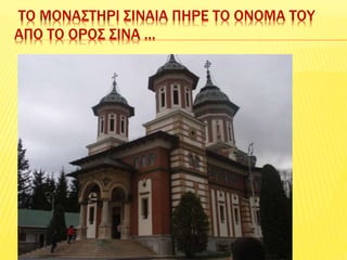 ΤΟ ΜΟΝΑΣΤΗΡΙ ΣΙΝΑΙΑ ΠΗΡΕ ΤΟ ΟΝΟΜΑ ΤΟΥ
ΑΠΟ ΤΟ ΟΡΟΣ ΣΙΝΑ …
 