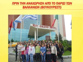 ΠΡΙΝ ΤΗΝ ΑΝΑΧΩΡΗΣΗ ΑΠΌ ΤΟ ΠΑΡΙΣΙ ΤΩΝ
ΒΑΛΚΑΝΙΩΝ (ΒΟΥΚΟΥΡΕΣΤΙ)
 