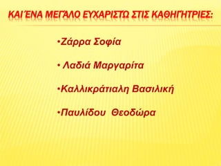 ΚΑΙ ΈΝΑ ΜΕΓΆΛΟ ΕΥΧΑΡΙΣΤΏ ΣΤΙΣ ΚΑΘΗΓΉΤΡΙΕΣ:
•Ζάρρα Σοφία
• Λαδιά Μαργαρίτα
•Καλλικράτιαλη Βασιλική
•Παυλίδου Θεοδώρα
 