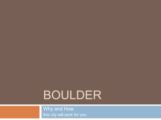 BOULDER
Why and How
this city will work for you
 