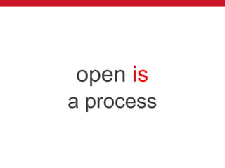 open is
a process
 