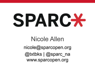 Nicole Allen
nicole@sparcopen.org
@txtbks | @sparc_na
www.sparcopen.org
 