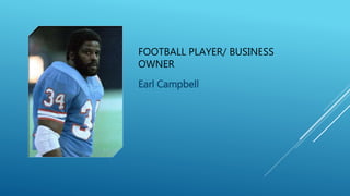 FOOTBALL PLAYER/ BUSINESS
OWNER
Earl Campbell
 