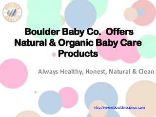 Boulder Baby Co. Offers Natural & Organic Baby Care Products 
Always Healthy, Honest, Natural & Clean 
http://www.boulderbabyco.com  