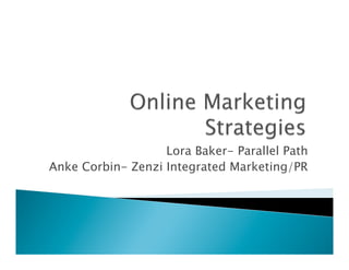 Lora Baker- Parallel Path
Anke Corbin- Zenzi Integrated Marketing/PR
 