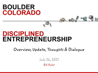 DISCIPLINED
ENTREPRENEURSHIP
BOULDER
COLORADO
Bill Aulet
Overview, Update, Thoughts & Dialogue
July 26, 2017
 
