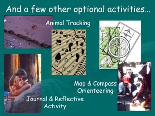 And a few other optional activities… Journal & Reflective Activity Map & Compass Orienteering Animal Tracking 