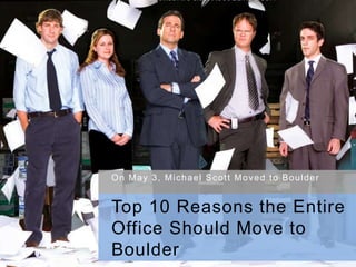 On May 3, Michael Scott Moved to Boulder Top 10 Reasons the Entire Office Should Move to Boulder 