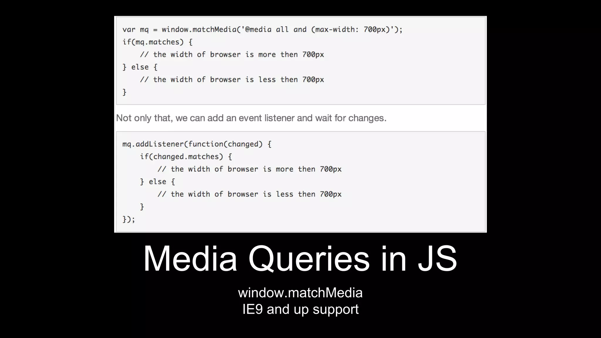 Media Queries in JS
window.matchMedia
IE9 and up support
 