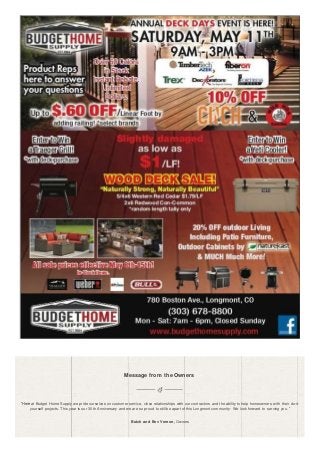 Message from the Owners
“Here at Budget Home Supply we pride ourselves on customer service, close relationships with our contractors and the ability to help homeowners with their do-it-
yourself projects. This year is our 30th Anniversary and we are so proud to still be apart of this Longmont community- We look forward to serving you. ”
Butch and Bev Vernon, Owners
 