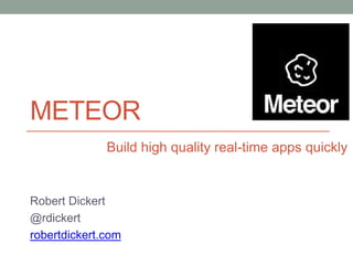 METEOR
Robert Dickert
@rdickert
robertdickert.com
Build high quality real-time apps quickly
 
