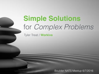 Simple Solutions 
for Complex Problems
Tyler Treat / Workiva
Boulder NATS Meetup 6/7/2016
 
