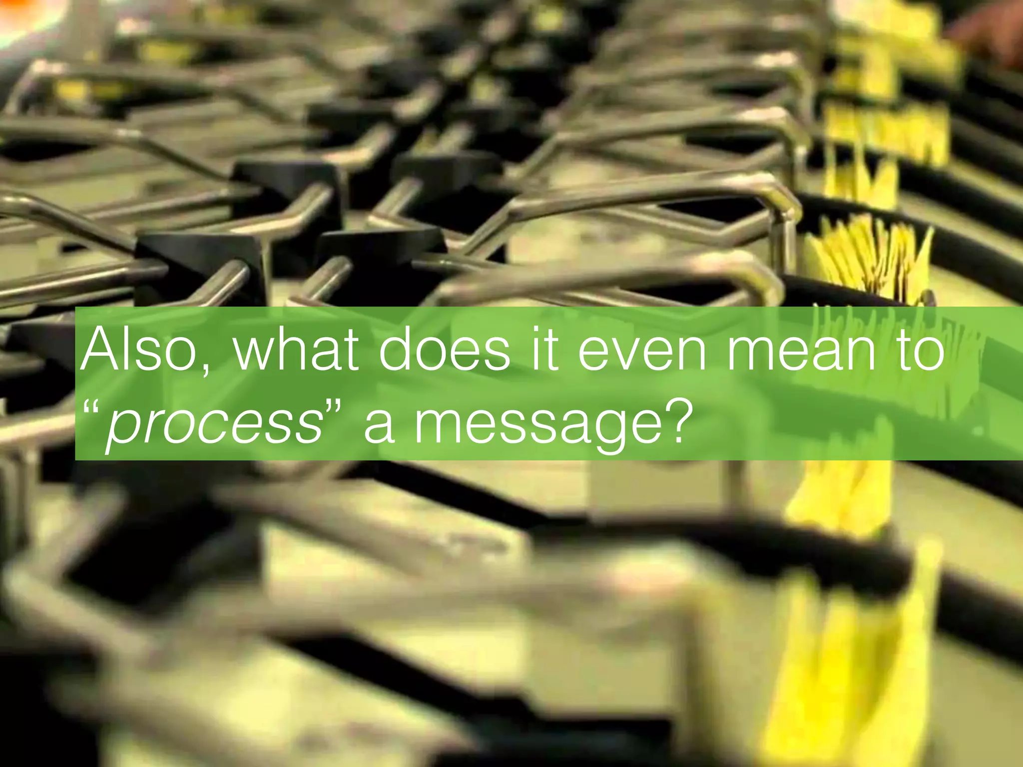 Also, what does it even mean to
“process” a message?
 