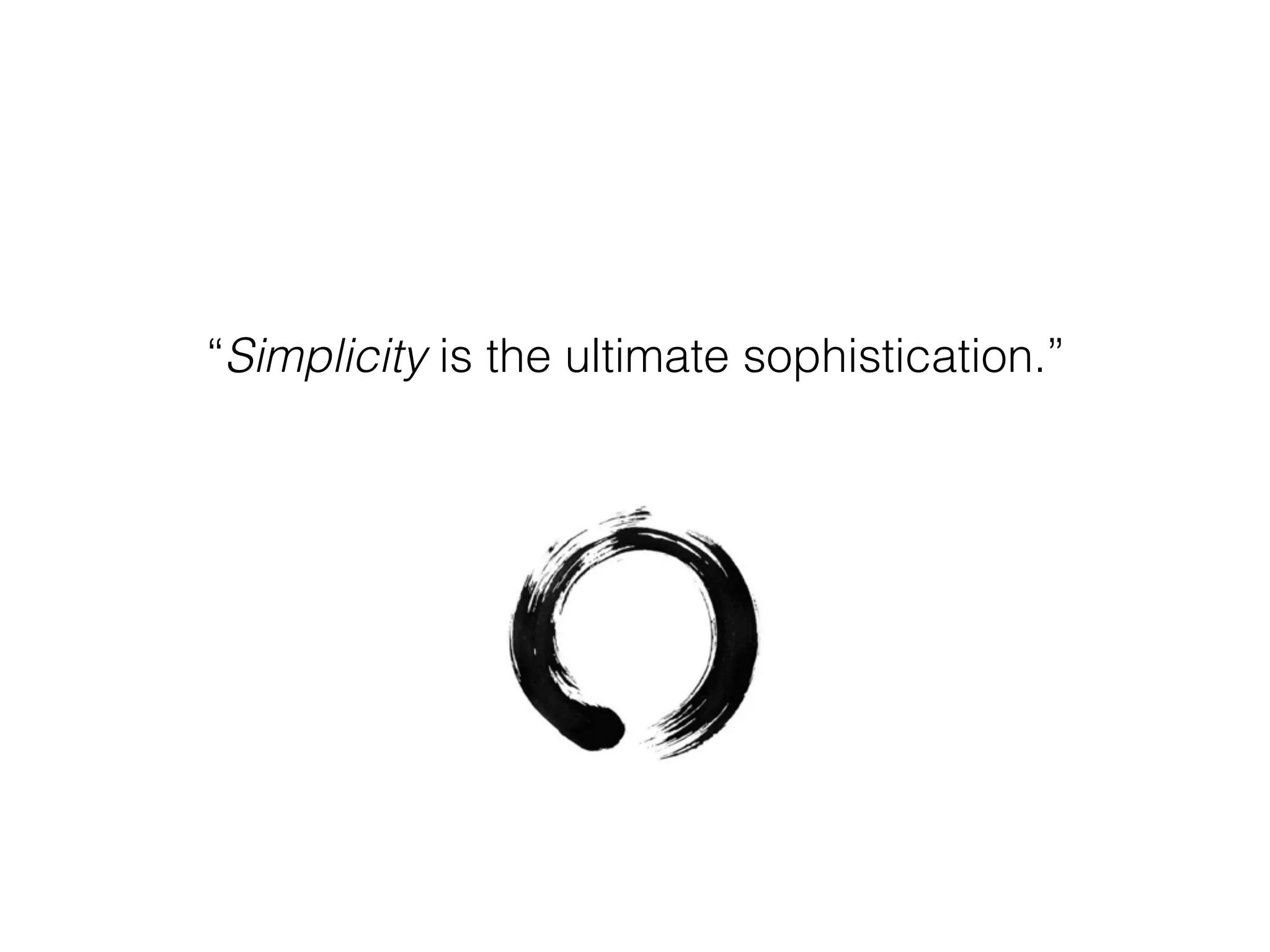 “Simplicity is the ultimate sophistication.”
 