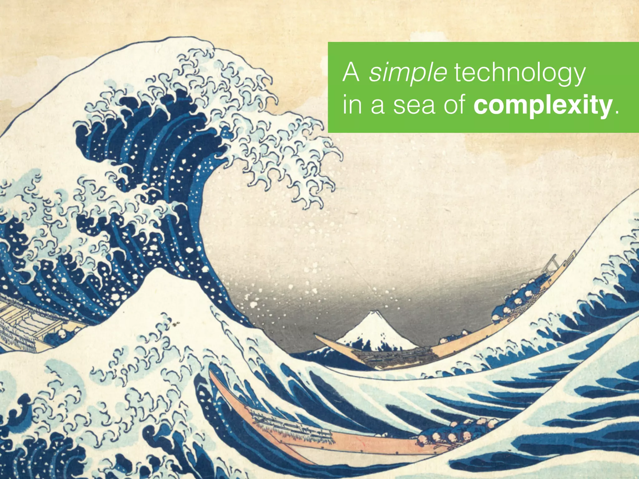 A simple technology 
in a sea of complexity.
 