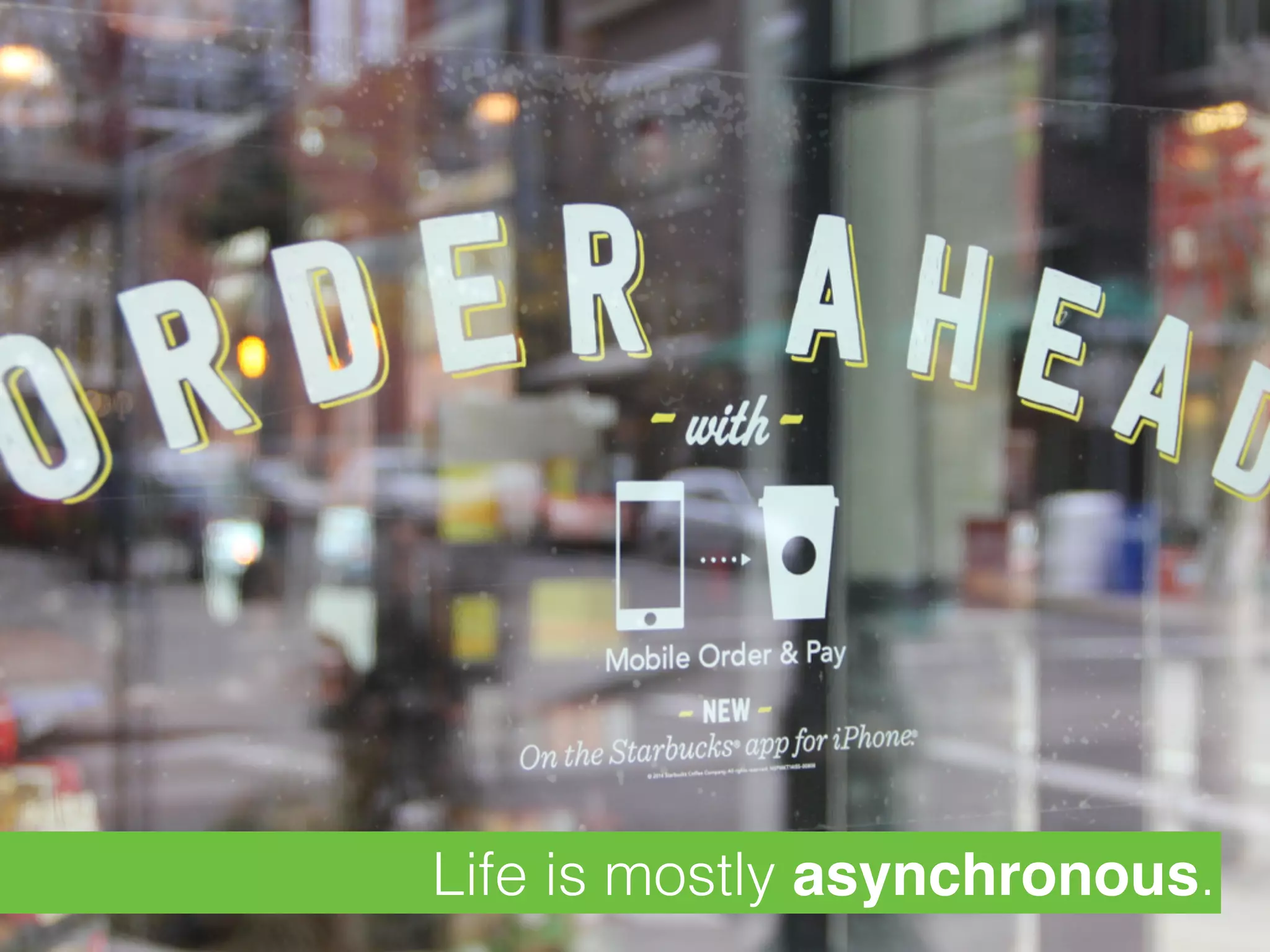 Life is mostly asynchronous.
 