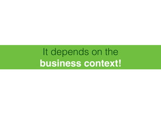 It depends on the 
business context!
 