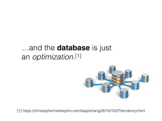 …and the database is just
an optimization.[1]
[1] https://christophermeiklejohn.com/lasp/erlang/2015/10/27/tendency.html
 
