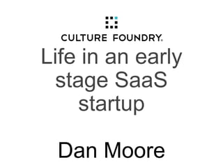Life in an early
stage SaaS
startup
Dan Moore
 