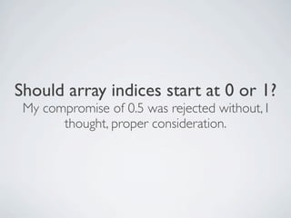 Should array indices start at 0 or 1? 
 My compromise of 0.5 was rejected without, I
       thought, proper consideration.
 