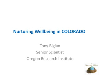 Nurturing Wellbeing in COLORADO
Tony Biglan
Senior Scientist
Oregon Research Institute
 