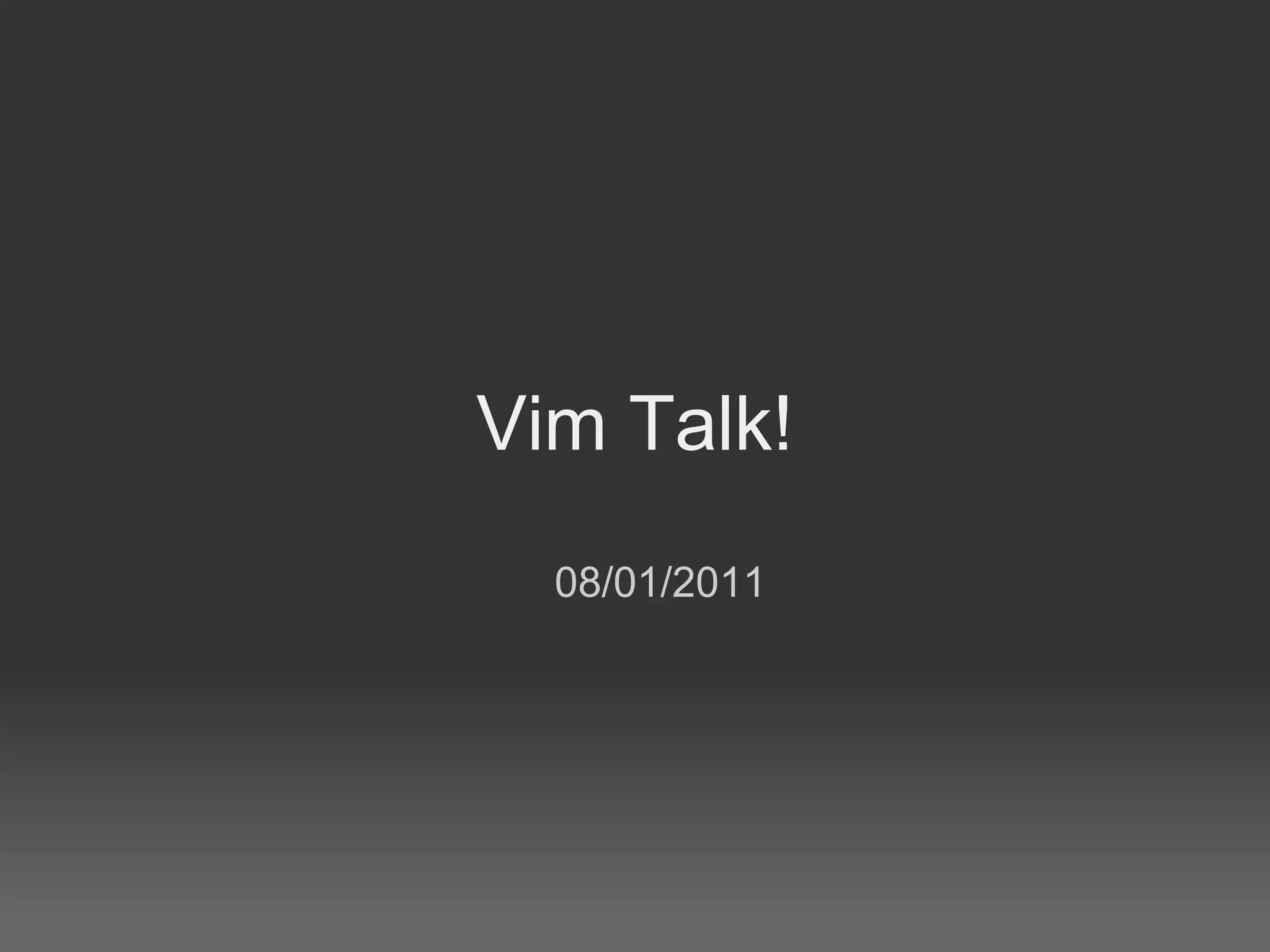 Vim Talk!
  08/01/2011
 