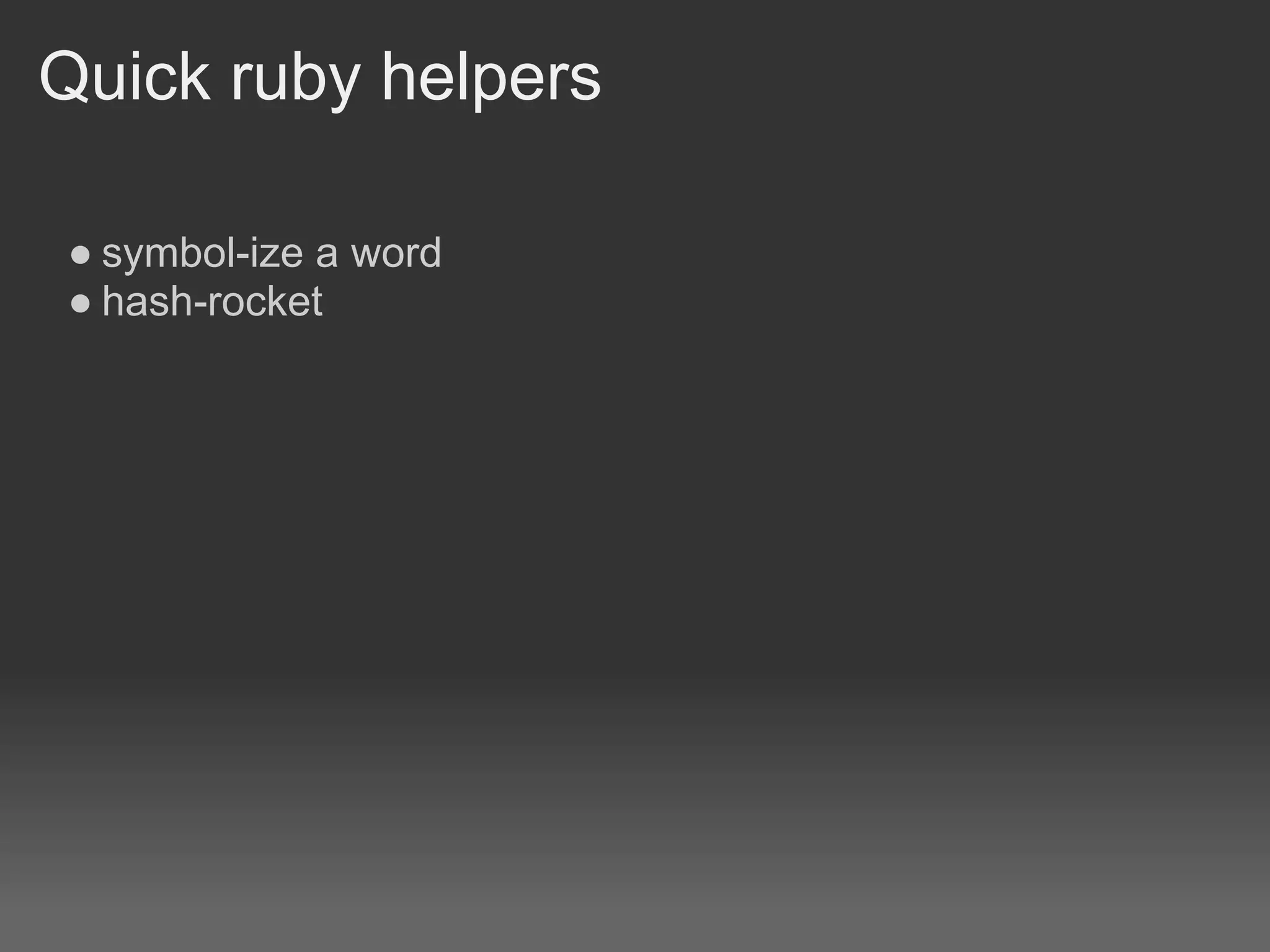 Quick ruby helpers

● symbol-ize a word
● hash-rocket
 