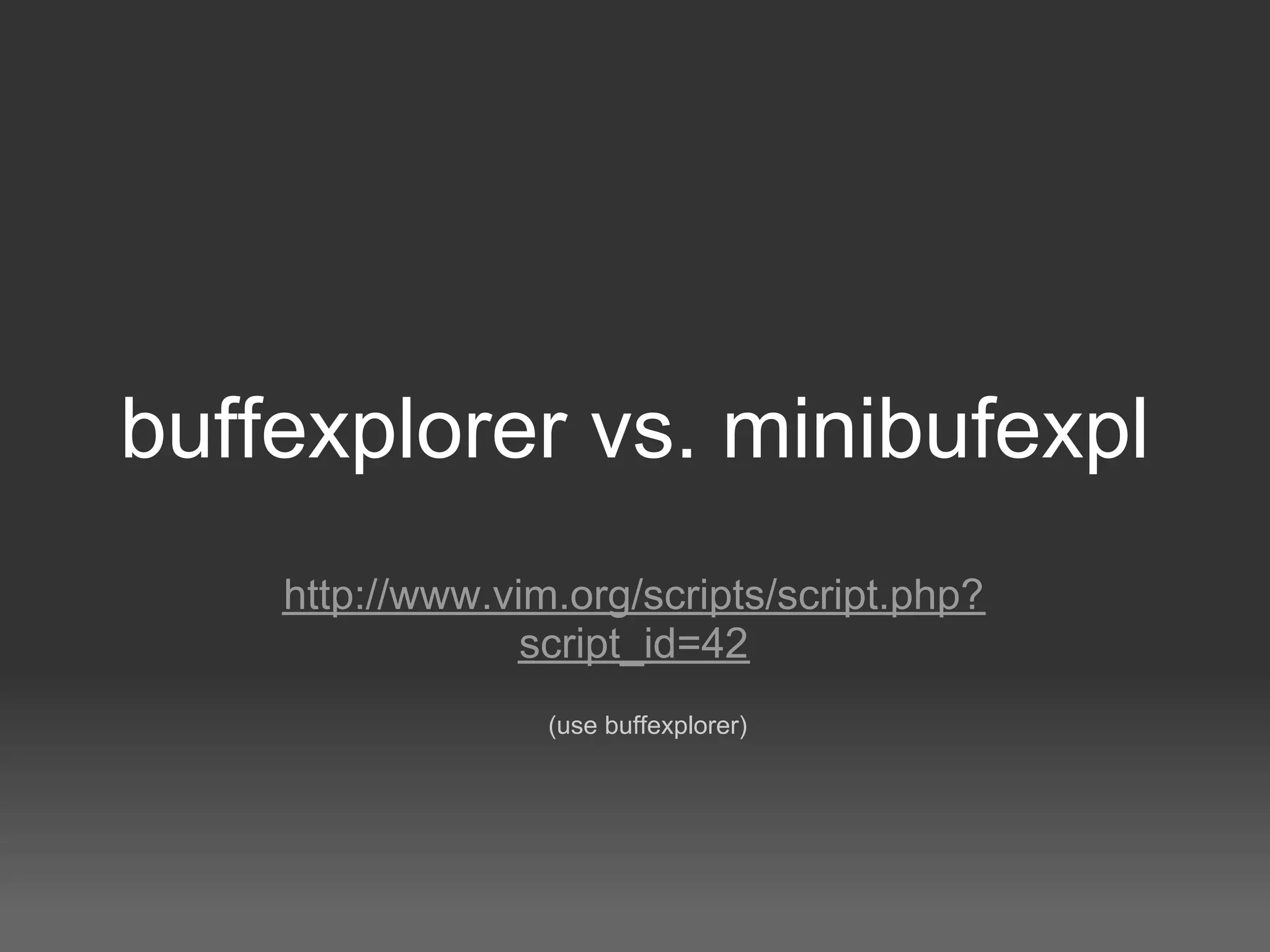 buffexplorer vs. minibufexpl
    http://www.vim.org/scripts/script.php?
                 script_id=42
                  (use buffexplorer)
 