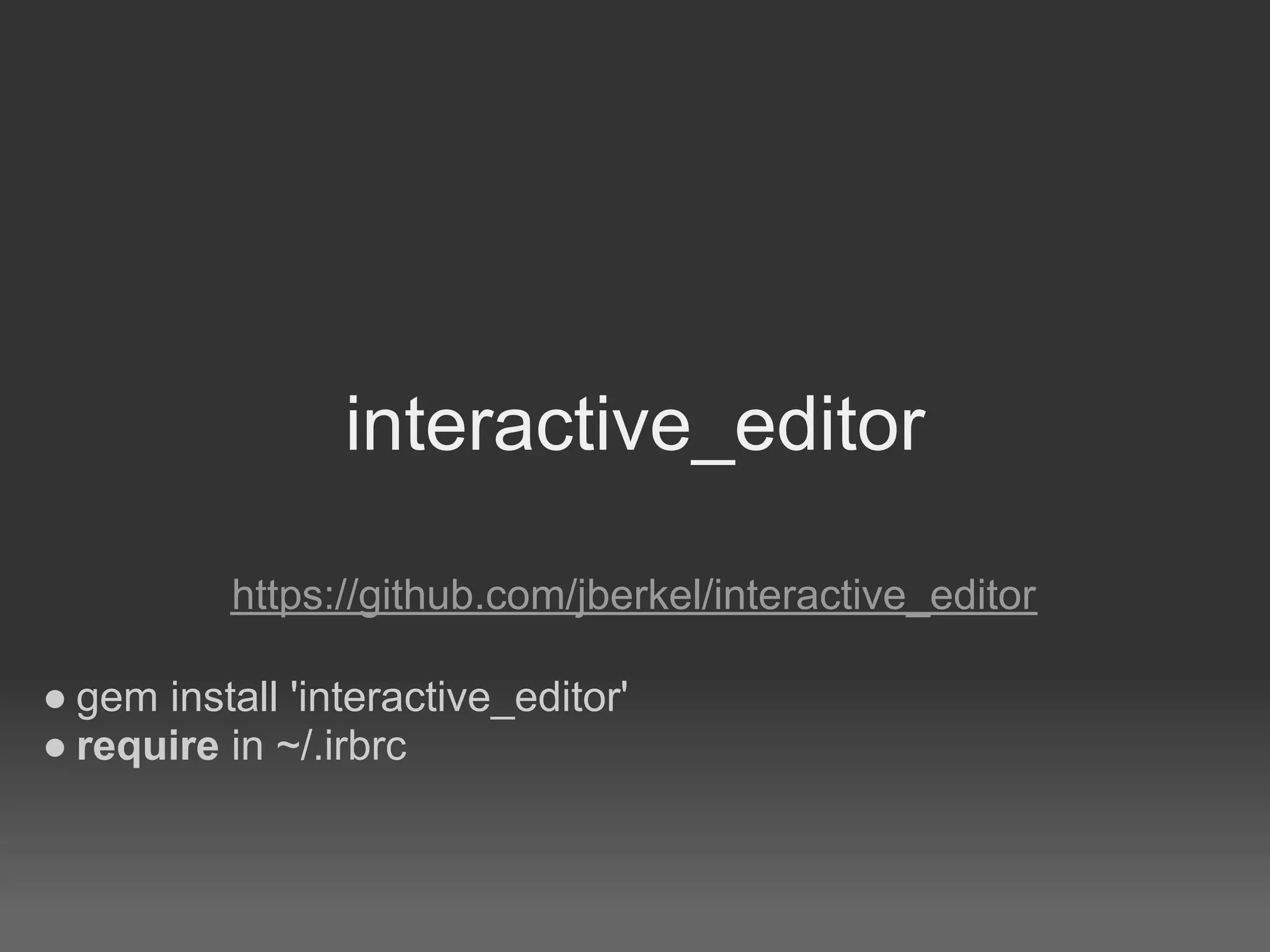 interactive_editor

          https://github.com/jberkel/interactive_editor

● gem install 'interactive_editor'
● require in ~/.irbrc
 