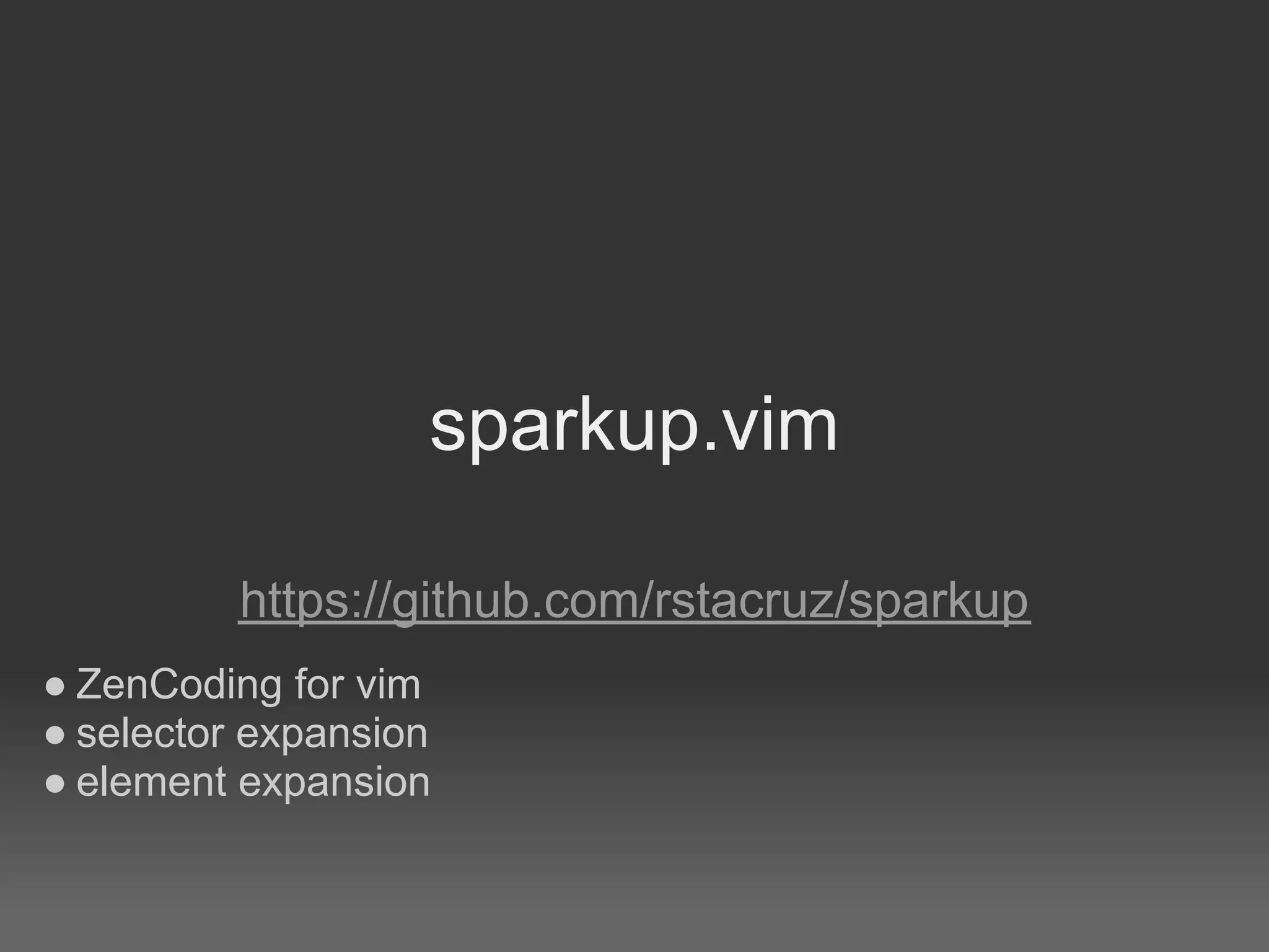 sparkup.vim

          https://github.com/rstacruz/sparkup
● ZenCoding for vim
● selector expansion
● element expansion
 