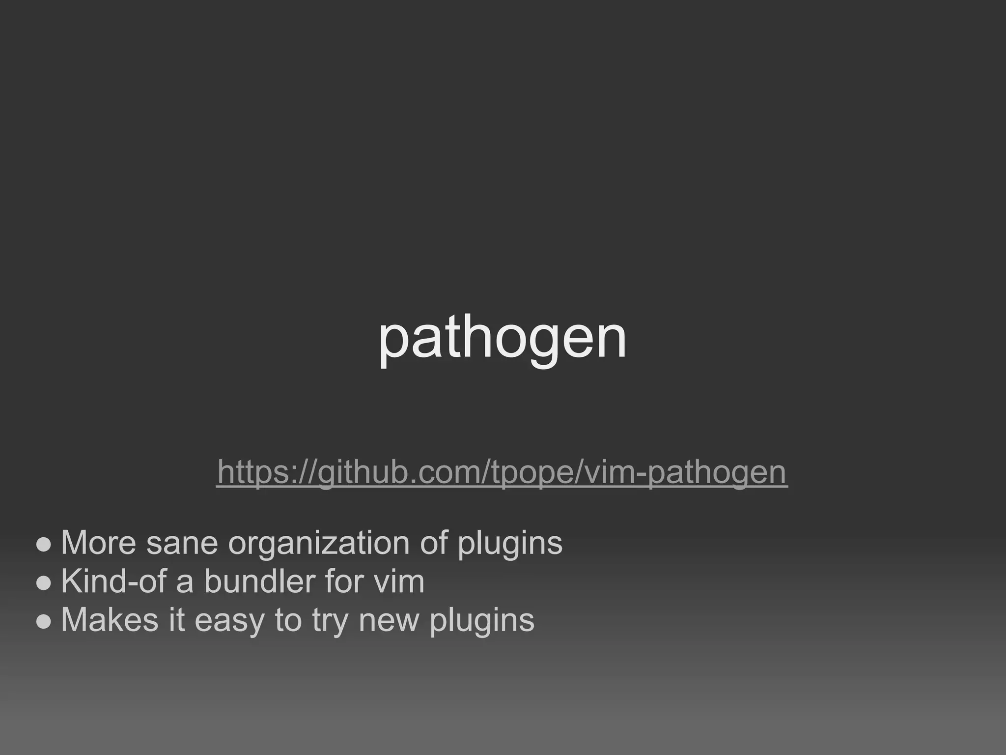 pathogen

            https://github.com/tpope/vim-pathogen

● More sane organization of plugins
● Kind-of a bundler for vim
● Makes it easy to try new plugins
 