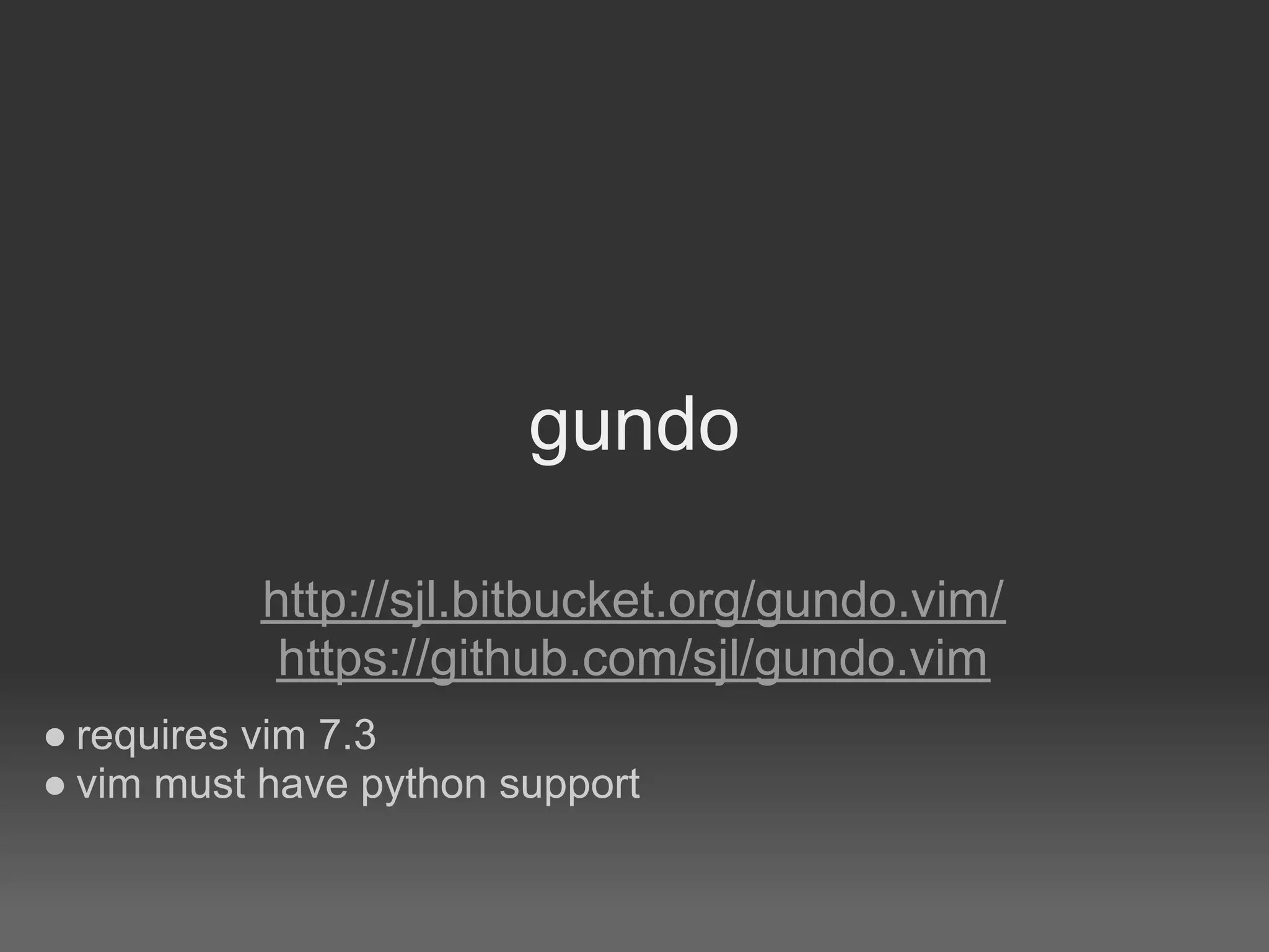 gundo

           http://sjl.bitbucket.org/gundo.vim/
            https://github.com/sjl/gundo.vim
● requires vim 7.3
● vim must have python support
 