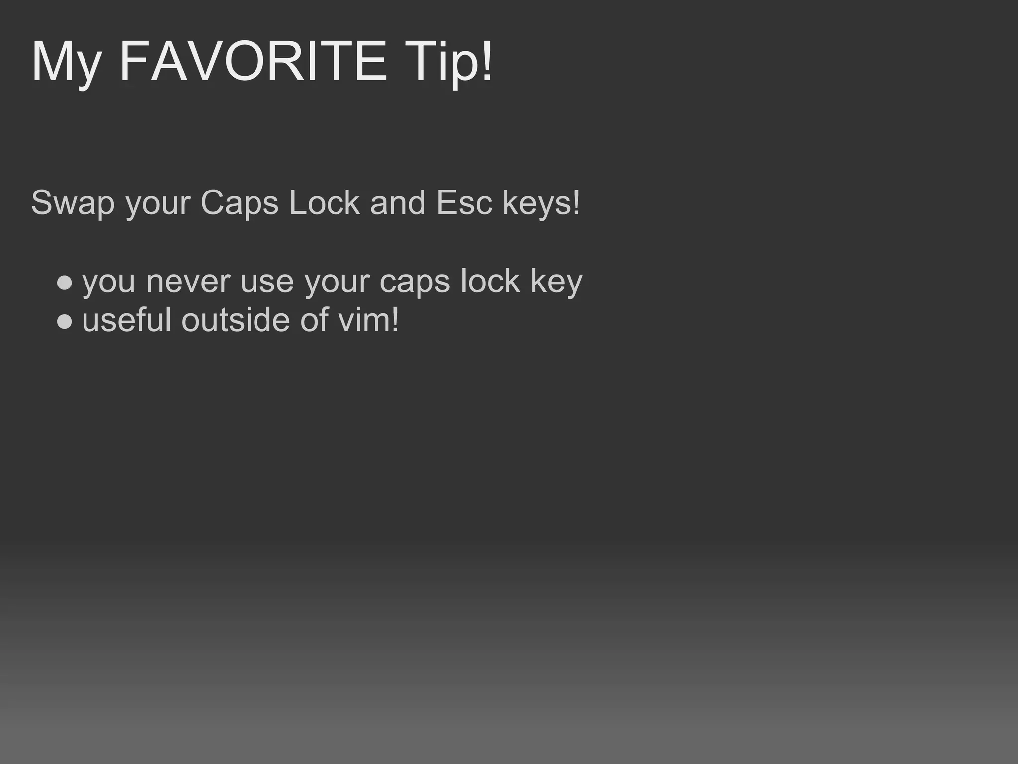 My FAVORITE Tip!

Swap your Caps Lock and Esc keys!

 ● you never use your caps lock key
 ● useful outside of vim!
 
