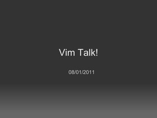 Vim Talk!
  08/01/2011
 