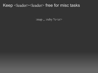 Keep <leader><leader> free for misc tasks


                 :map ,, :ruby %<cr>
 