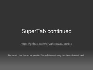 SuperTab continued

            https://github.com/ervandew/supertab


Be sure to use the above version! SuperTab on vim.org has been discontinued.
 