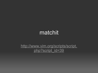 matchit

http://www.vim.org/scripts/script.
        php?script_id=39
 