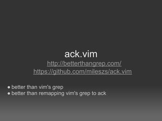 ack.vim
               http://betterthangrep.com/
          https://github.com/mileszs/ack.vim

● better than vim's grep
● better than remapping vim's grep to ack
 