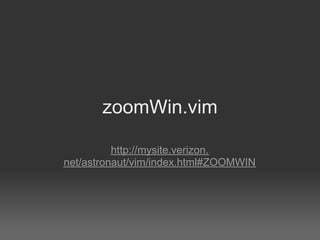 zoomWin.vim

          http://mysite.verizon.
net/astronaut/vim/index.html#ZOOMWIN
 