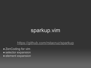 sparkup.vim

          https://github.com/rstacruz/sparkup
● ZenCoding for vim
● selector expansion
● element expansion
 