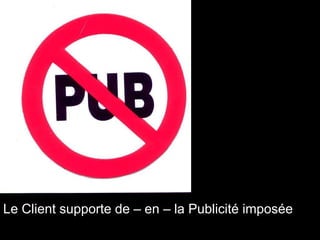 Le Client supporte de – en – la Publicité imposée 