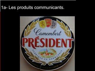1a- Les produits communicants.  